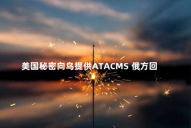 美国秘密向乌提供ATACMS 俄方回应